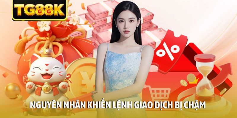 Nguyên nhân khiến lệnh giao dịch bị chậm